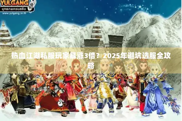 热血江湖私服玩家暴涨3倍？2025年避坑选服全攻略