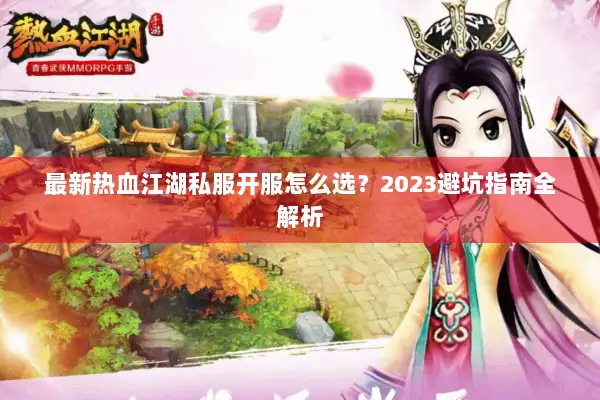 最新热血江湖私服开服怎么选？2023避坑指南全解析