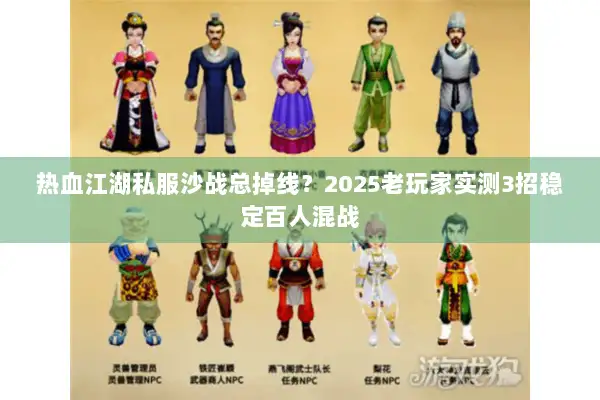 热血江湖私服沙战总掉线？2025老玩家实测3招稳定百人混战