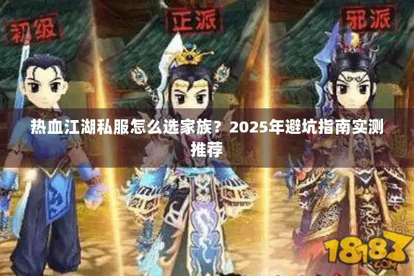 热血江湖私服怎么选家族？2025年避坑指南实测推荐