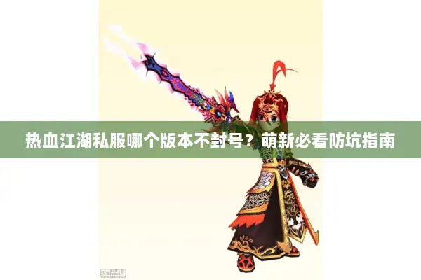 热血江湖私服哪个版本不封号？萌新必看防坑指南