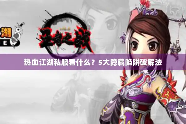 热血江湖私服看什么？5大隐藏陷阱破解法