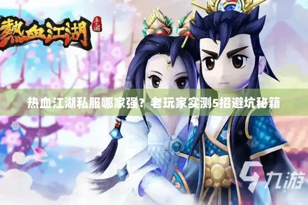 热血江湖私服哪家强？老玩家实测5招避坑秘籍