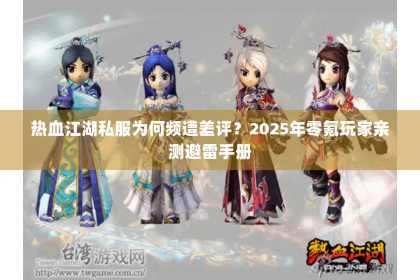 热血江湖私服为何频遭差评？2025年零氪玩家亲测避雷手册