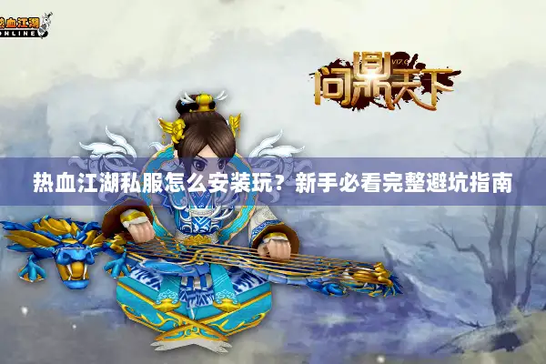 热血江湖私服怎么安装玩？新手必看完整避坑指南