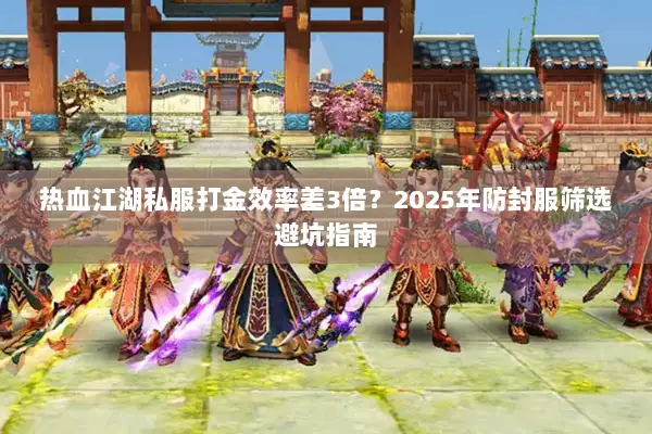 热血江湖私服打金效率差3倍？2025年防封服筛选避坑指南