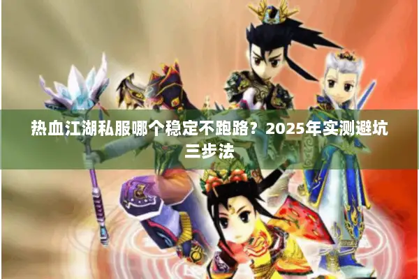 热血江湖私服哪个稳定不跑路？2025年实测避坑三步法