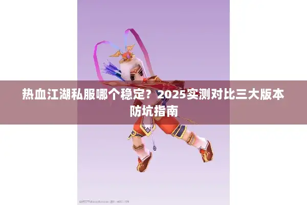 热血江湖私服哪个稳定？2025实测对比三大版本防坑指南