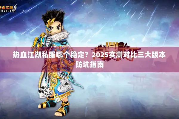 热血江湖私服哪个稳定？2025实测对比三大版本防坑指南