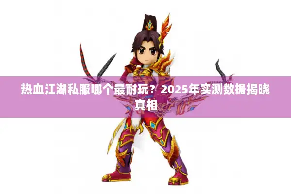 热血江湖私服哪个最耐玩?2025年实测数据揭晓真相 热血江湖私服哪个最耐玩?2025年实测数据揭晓真相