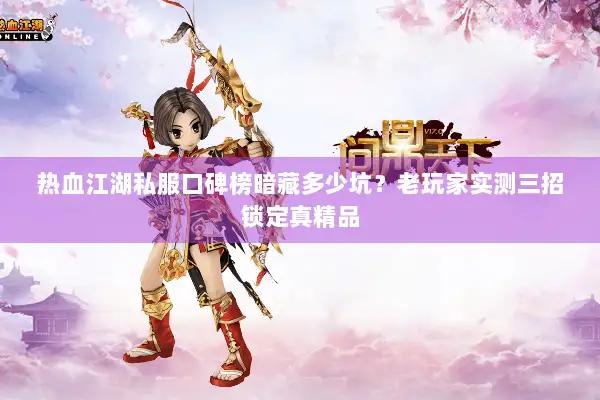 热血江湖私服口碑榜暗藏多少坑?老玩家实测三招锁定真精品 热血江湖私服口碑榜暗藏多少坑?老玩家实测三招锁定真精品