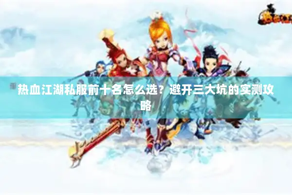 热血江湖私服前十名怎么选？避开三大坑的实测攻略
