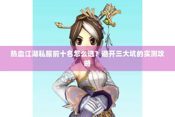 热血江湖私服前十名怎么选？避开三大坑的实测攻略