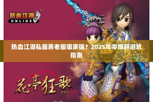 热血江湖私服养老服哪家强?2025年零爆肝避坑指南 热血江湖私服养老服哪家强?2025年零爆肝避坑指南