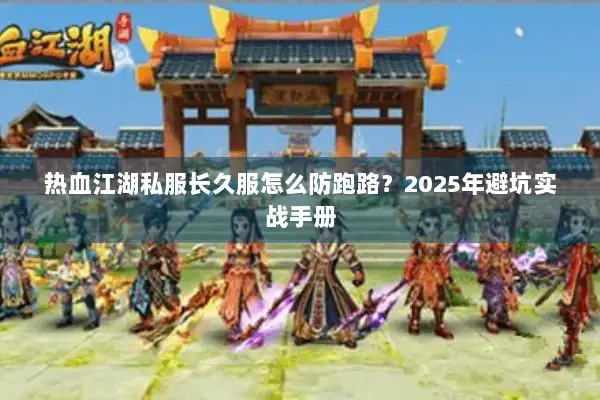 热血江湖私服长久服怎么防跑路？2025年避坑实战手册