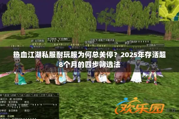 热血江湖私服耐玩服为何总关停？2025年存活超8个月的四步筛选法