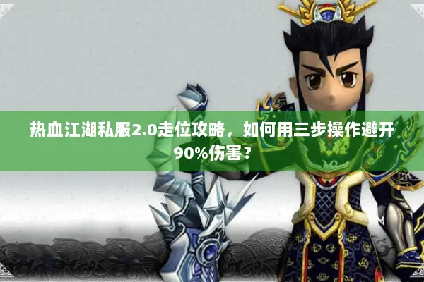 热血江湖私服2.0走位攻略，如何用三步操作避开90%伤害？
