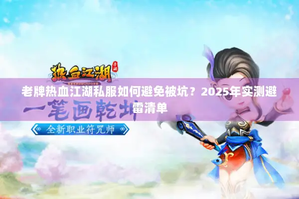 老牌热血江湖私服如何避免被坑？2025年实测避雷清单