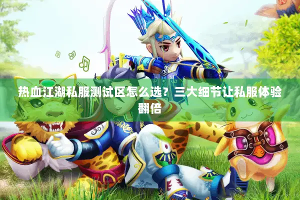 热血江湖私服测试区怎么选？三大细节让私服体验翻倍
