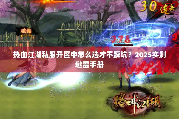 热血江湖私服开区中怎么选才不踩坑？2025实测避雷手册