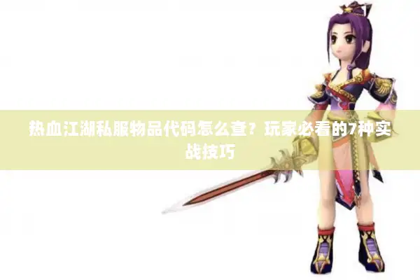 热血江湖私服物品代码怎么查？玩家必看的7种实战技巧