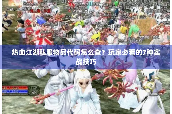 热血江湖私服物品代码怎么查？玩家必看的7种实战技巧