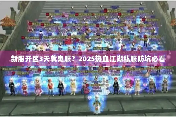 新服开区3天就鬼服？2025热血江湖私服防坑必看