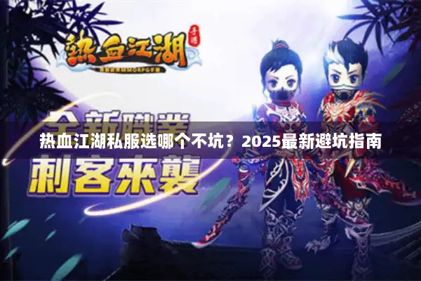 热血江湖私服选哪个不坑？2025最新避坑指南