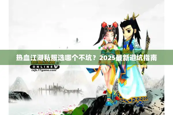 热血江湖私服选哪个不坑？2025最新避坑指南