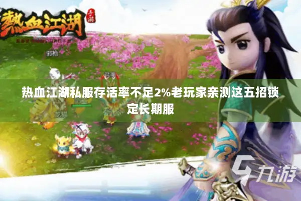 热血江湖私服存活率不足2%老玩家亲测这五招锁定长期服