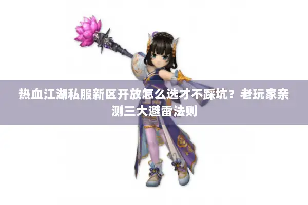 热血江湖私服新区开放怎么选才不踩坑？老玩家亲测三大避雷法则