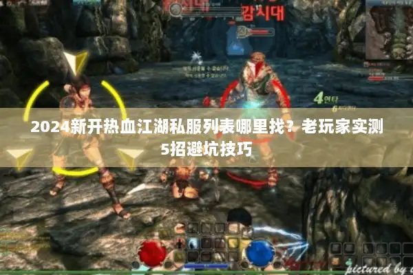 2024新开热血江湖私服列表哪里找？老玩家实测5招避坑技巧
