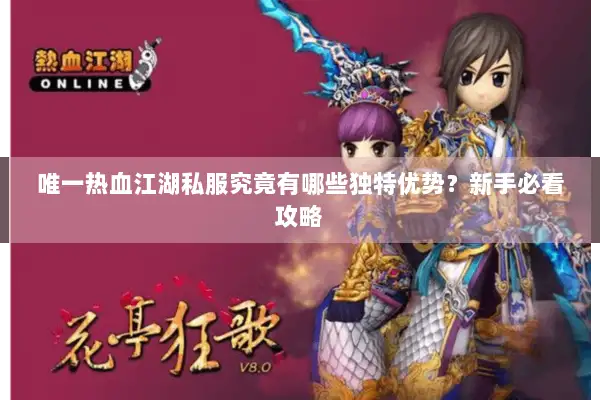 唯一热血江湖私服究竟有哪些独特优势？新手必看攻略