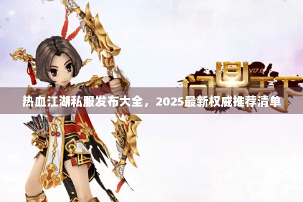 热血江湖私服发布大全，2025最新权威推荐清单