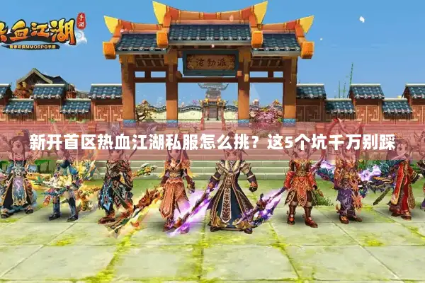新开首区热血江湖私服怎么挑？这5个坑千万别踩