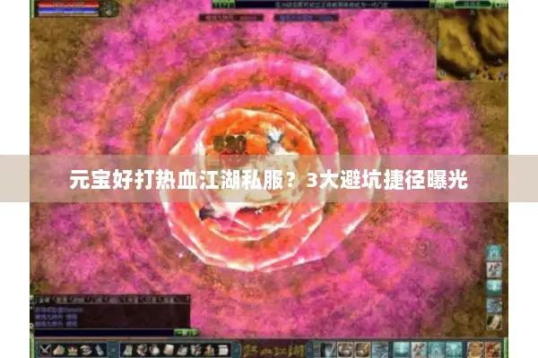 元宝好打热血江湖私服？3大避坑捷径曝光