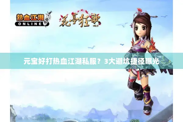 元宝好打热血江湖私服？3大避坑捷径曝光