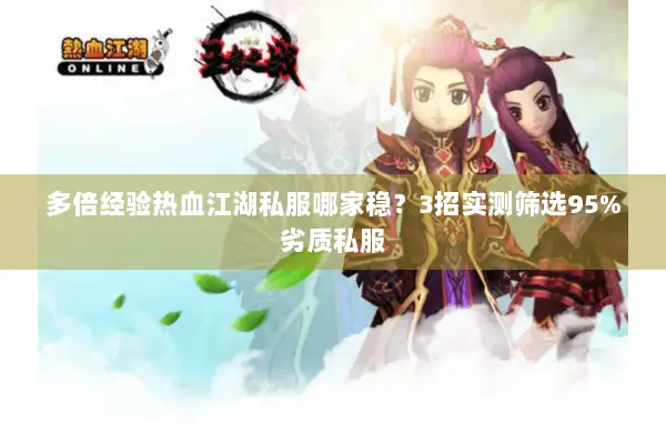 多倍经验热血江湖私服哪家稳？3招实测筛选95%劣质私服