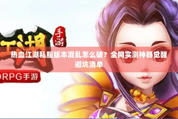 热血江湖私服版本混乱怎么破？全网实测神器觉醒避坑清单
