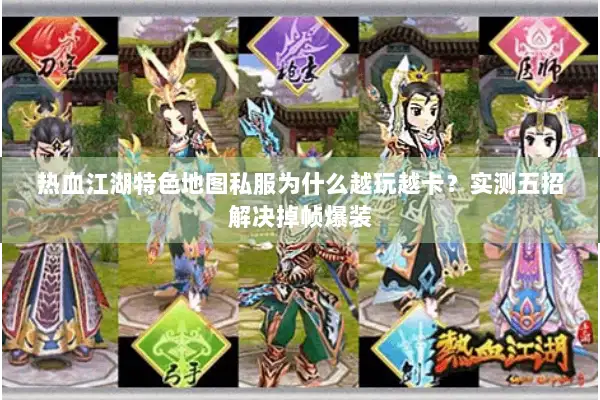 热血江湖特色地图私服为什么越玩越卡？实测五招解决掉帧爆装