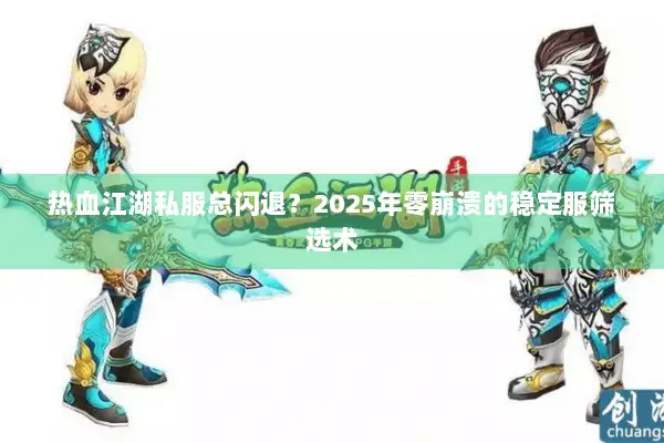 热血江湖私服总闪退？2025年零崩溃的稳定服筛选术