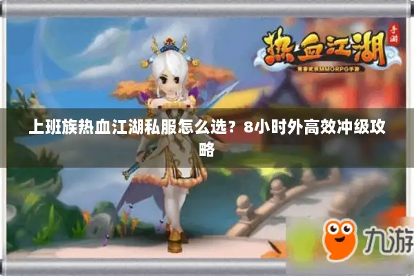 上班族热血江湖私服怎么选？8小时外高效冲级攻略