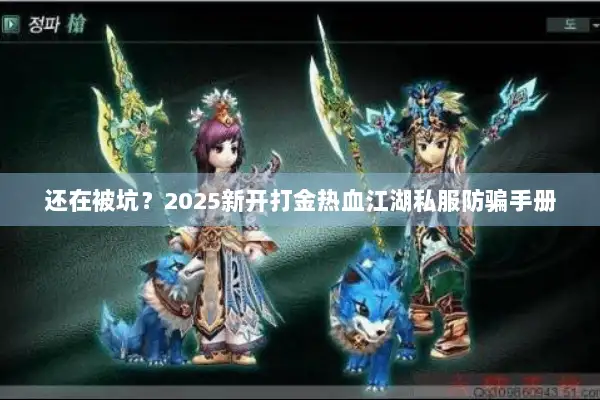 还在被坑？2025新开打金热血江湖私服防骗手册