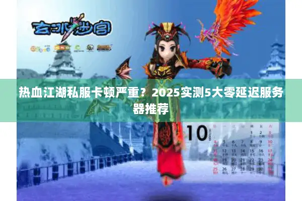 热血江湖私服卡顿严重？2025实测5大零延迟服务器推荐