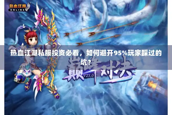 热血江湖私服投资必看，如何避开95%玩家踩过的坑？