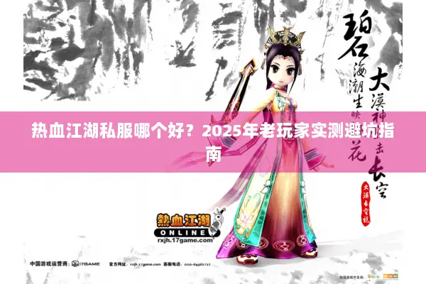 热血江湖私服哪个好？2025年老玩家实测避坑指南