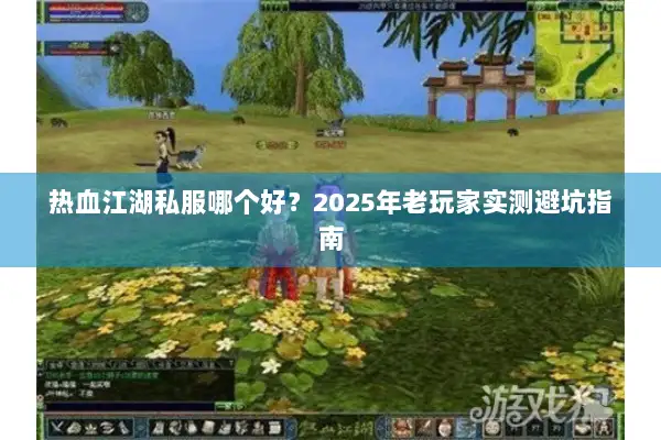 热血江湖私服哪个好？2025年老玩家实测避坑指南