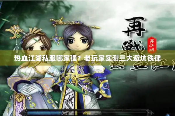热血江湖私服哪家强?老玩家实测三大避坑铁律 热血江湖私服哪家强?老玩家实测三大避坑铁律