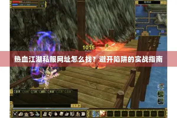 热血江湖私服网址怎么找？避开陷阱的实战指南