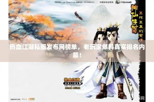 热血江湖私服发布网榜单，老玩家爆料真实排名内幕！